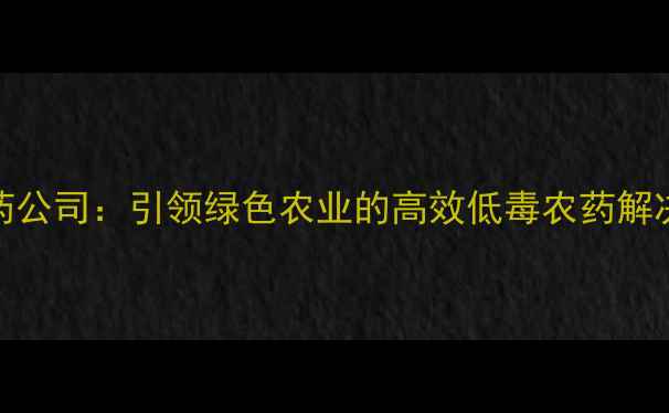 图片 🌱UPL农药公司：引领绿色农业的高效低毒农药解决方案💡1