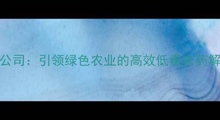 图片 🌱UPL农药公司：引领绿色农业的高效低毒农药解决方案💡2