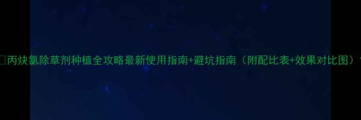 图片 🌱丙炔氯除草剂种植全攻略最新使用指南+避坑指南（附配比表+效果对比图）1