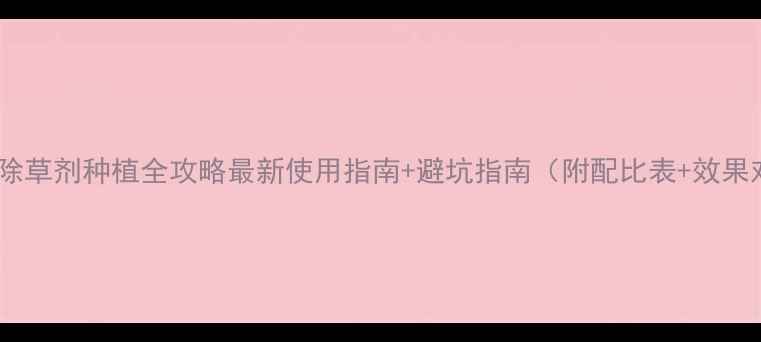 图片 🌱丙炔氯除草剂种植全攻略最新使用指南+避坑指南（附配比表+效果对比图）2