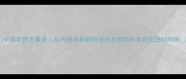 图片 🌱中国农药发展史｜从传统农耕到科技兴农的50年农药引进时间线🌱1