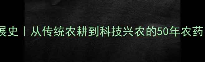 图片 🌱中国农药发展史｜从传统农耕到科技兴农的50年农药引进时间线🌱2