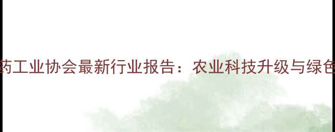 图片 🌱中国农药工业协会最新行业报告：农业科技升级与绿色转型全💡