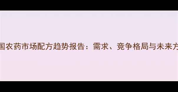 图片 🌱中国农药市场配方趋势报告：需求、竞争格局与未来方向🌱
