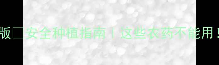 图片 🌱中国农药禁用名录最新版🚫安全种植指南｜这些农药不能用！💡替代方案+法律后果全