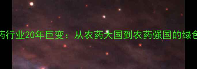 图片 🌱中国农药行业20年巨变：从农药大国到农药强国的绿色转型之路