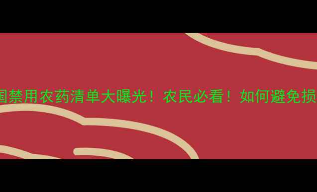 图片 🌱中国禁用农药清单大曝光！农民必看！如何避免损失？1