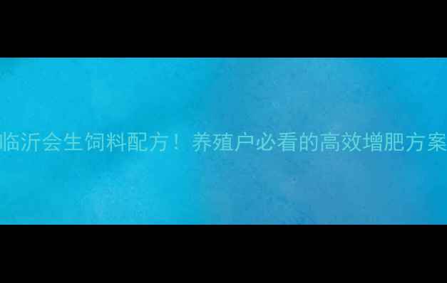 图片 🌱临沂会生饲料配方！养殖户必看的高效增肥方案🌱