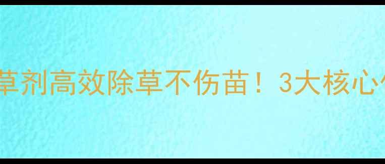 图片 🌱久易农业耘久除草剂高效除草不伤苗！3大核心优势+使用指南全🔥