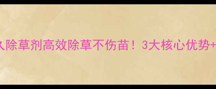 图片 🌱久易农业耘久除草剂高效除草不伤苗！3大核心优势+使用指南全🔥1