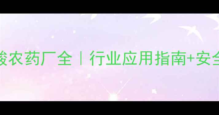 图片 🌱二氯喹啉酸农药厂全｜行业应用指南+安全使用秘籍🔬