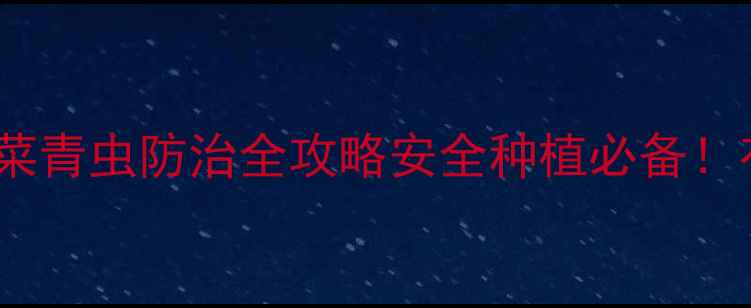 图片 🌱低毒农药蚜虫菜青虫防治全攻略安全种植必备！有机农业新方案1