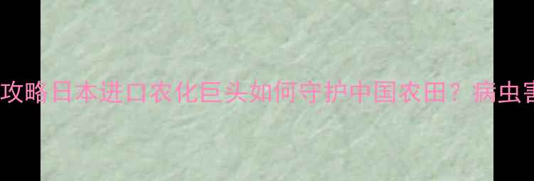 图片 🌱住友化学农药全攻略日本进口农化巨头如何守护中国农田？病虫害防治必看干货！2