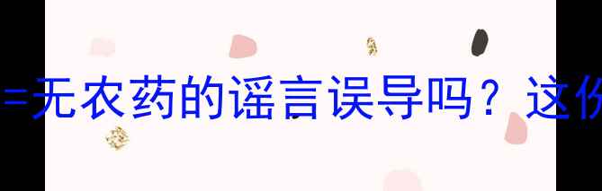 图片 🌱你还在被绿色食品=无农药的谣言误导吗？这份权威科普请收好！2