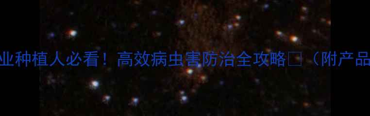 图片 🌱侨昌农药厂家农业种植人必看！高效病虫害防治全攻略🔥（附产品对比+使用技巧）1