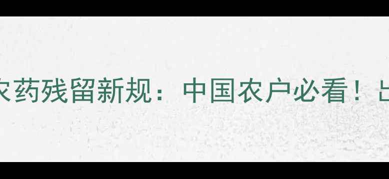 图片 🌱俄罗斯农药残留新规：中国农户必看！出口标准大