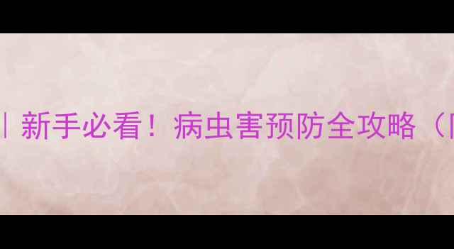 图片 🌱保护性农药推荐｜新手必看！病虫害预防全攻略（附真实使用案例）2