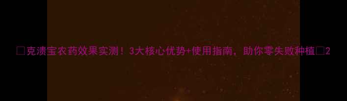 图片 🌱克溃宝农药效果实测！3大核心优势+使用指南，助你零失败种植🌾2