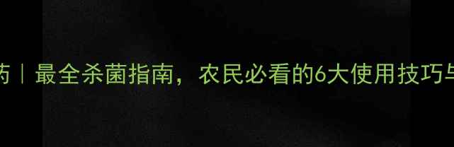 图片 🌱克菌保农药｜最全杀菌指南，农民必看的6大使用技巧与避坑攻略💡