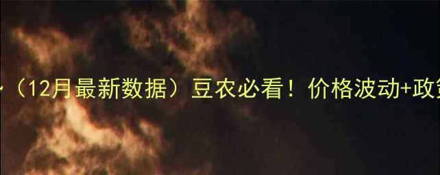 图片 🌱全国豆粕价格走势（12月最新数据）豆农必看！价格波动+政策解读+应对攻略全2