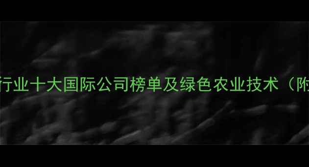 图片 🌱全球农药行业十大国际公司榜单及绿色农业技术（附选购指南）