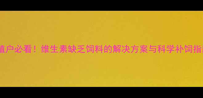 图片 🌱养殖户必看！维生素缺乏饲料的解决方案与科学补饲指南💡2