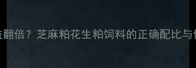 图片 🌱养殖效益翻倍？芝麻粕花生粕饲料的正确配比与使用指南🌱