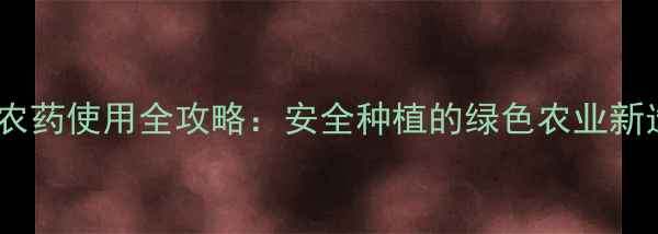 图片 🌱内吸式农药使用全攻略：安全种植的绿色农业新选择！🌾1