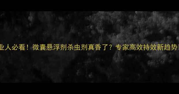 图片 🌱农业人必看！微囊悬浮剂杀虫剂真香了？专家高效持效新趋势🔥💡2