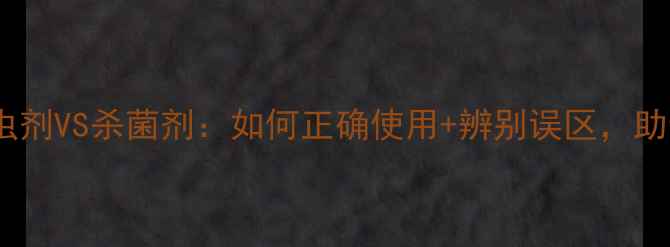 图片 🌱农业人必看！杀虫剂VS杀菌剂：如何正确使用+辨别误区，助你避开万元损失！1