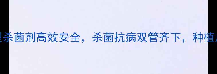 图片 🌱农业新宠！全能型杀菌剂高效安全，杀菌抗病双管齐下，种植户必看种植指南！🌱
