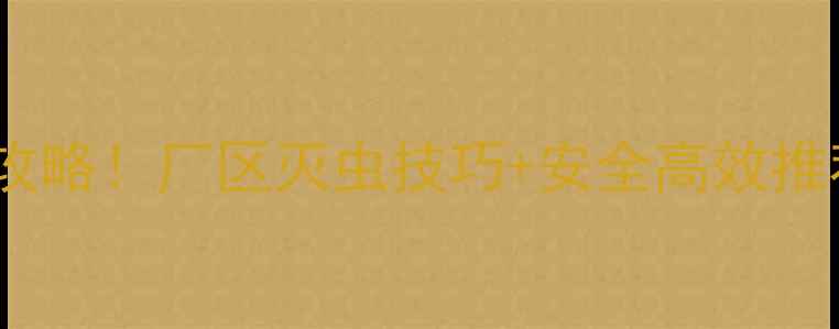 图片 🌱农业杀虫农药全攻略！厂区灭虫技巧+安全高效推荐（附选购指南）2