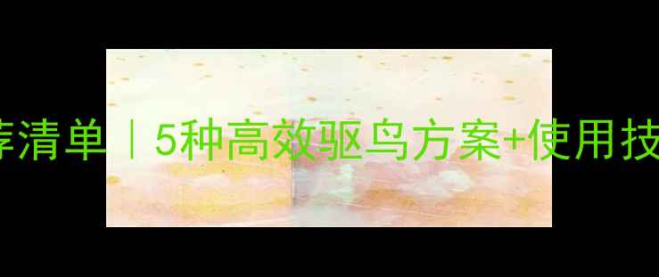 图片 🌱农业驱鸟农药推荐清单｜5种高效驱鸟方案+使用技巧（附避坑指南）1