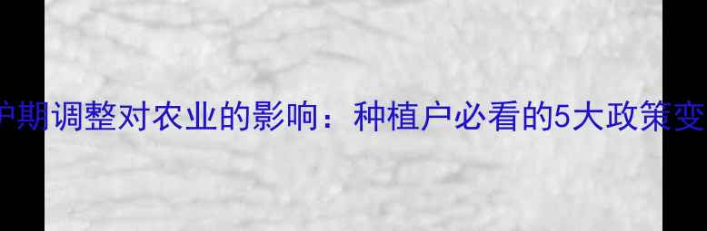 图片 🌱农药专利保护期调整对农业的影响：种植户必看的5大政策变化与应对指南2