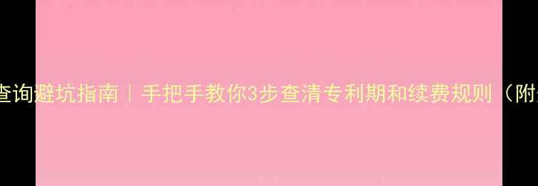 图片 🌱农药专利查询避坑指南｜手把手教你3步查清专利期和续费规则（附查询工具）2