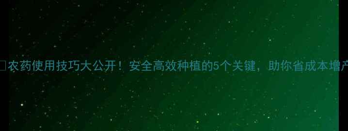 图片 🌱农药使用技巧大公开！安全高效种植的5个关键，助你省成本增产