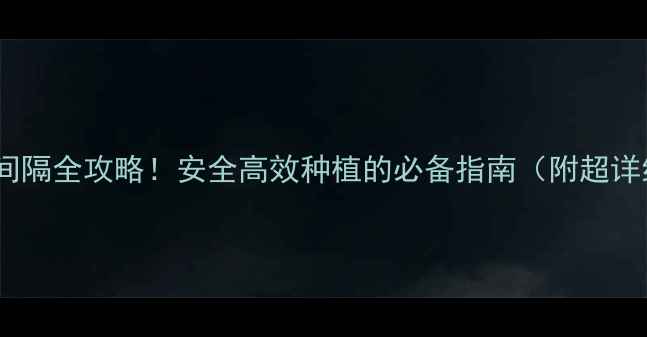 图片 🌱农药使用间隔全攻略！安全高效种植的必备指南（附超详细执行表）2