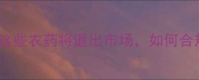 图片 🌱农药准入新规！种植户必看！这些农药将退出市场，如何合规使用？💡避坑指南+常见问题全