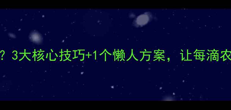 图片 🌱农药利用率低？3大核心技巧+1个懒人方案，让每滴农药都物尽其用！