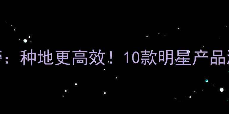 图片 🌱农药制剂排行榜：种地更高效！10款明星产品测评+使用技巧💪2