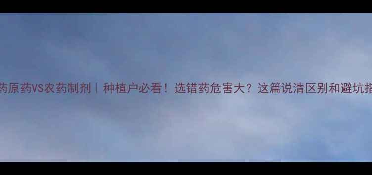 图片 🌱农药原药VS农药制剂｜种植户必看！选错药危害大？这篇说清区别和避坑指南！