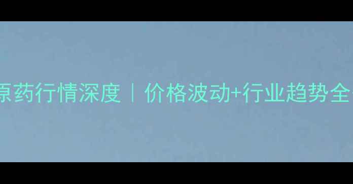 图片 🌱农药原药行情深度｜价格波动+行业趋势全公开📊1