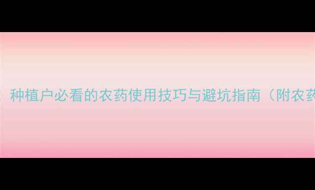 图片 🌱农药名称大全+作用！种植户必看的农药使用技巧与避坑指南（附农药登记证查询方法）🌱1