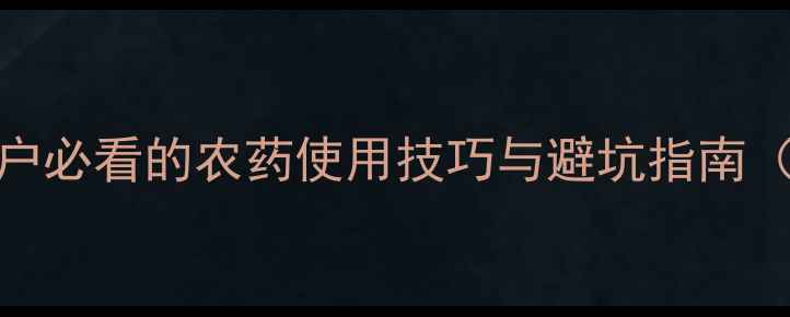 图片 🌱农药名称大全+作用！种植户必看的农药使用技巧与避坑指南（附农药登记证查询方法）🌱2