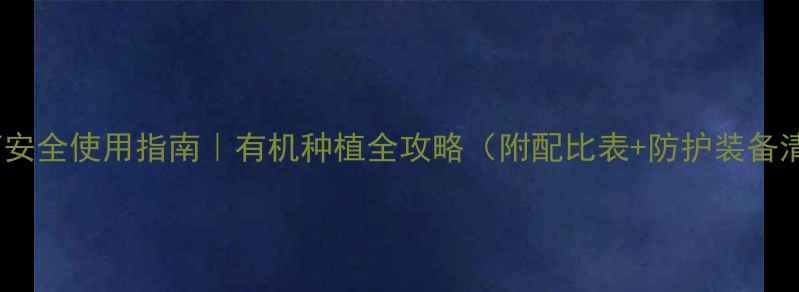 图片 🌱农药安全使用指南｜有机种植全攻略（附配比表+防护装备清单）1