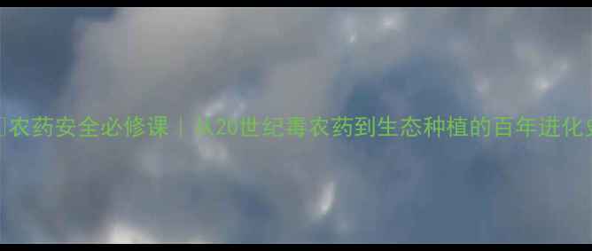 图片 🌱农药安全必修课｜从20世纪毒农药到生态种植的百年进化史