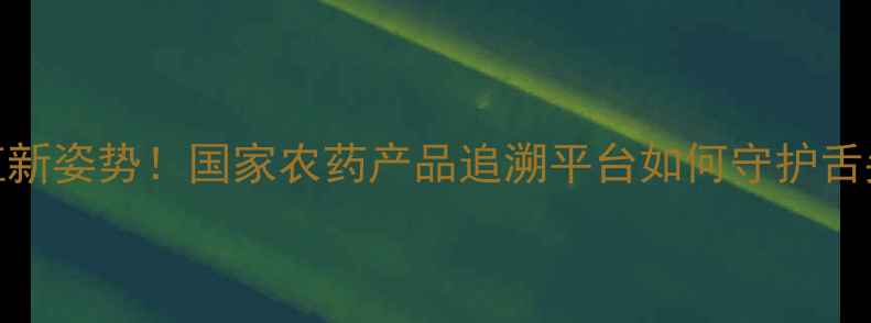 图片 🌱农药安全种植新姿势！国家农药产品追溯平台如何守护舌尖上的安全？🔍