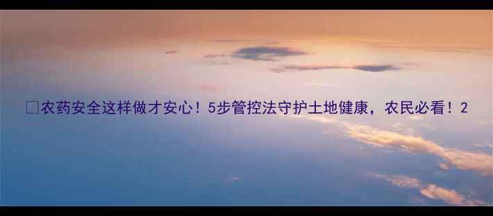 图片 🌱农药安全这样做才安心！5步管控法守护土地健康，农民必看！2