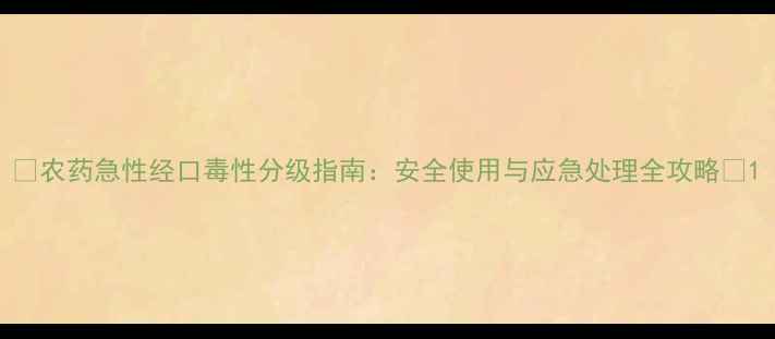 图片 🌱农药急性经口毒性分级指南：安全使用与应急处理全攻略🌾1