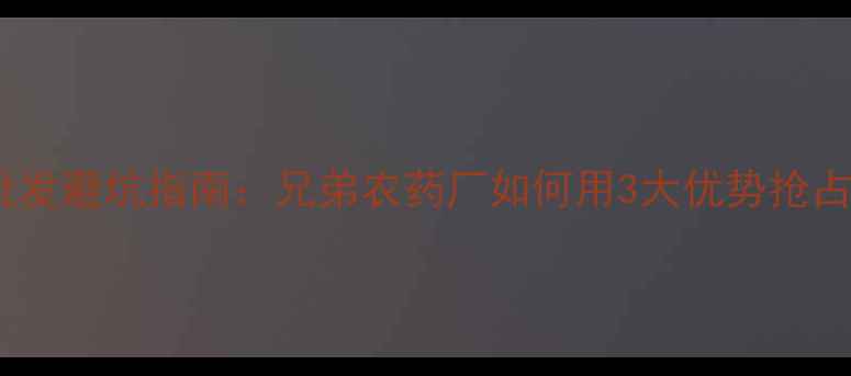 图片 🌱农药批发避坑指南：兄弟农药厂如何用3大优势抢占市场🌱1